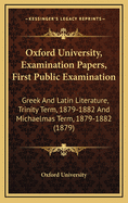Oxford University, Examination Papers, First Public Examination: Greek and Latin Literature, Trinity Term, 1879-1882 and Michaelmas Term, 1879-1882 (1879)