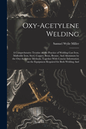 Oxy-acetylene Welding; a Comprehensive Treatise on the Practice of Welding Cast Iron, Malleable Iron, Steel, Copper, Brass, Bronze, And Aluminum by the Oxy-acetylene Methods, Together With Concise Information on the Equipment Required for Both Welding And