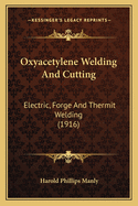 Oxyacetylene Welding and Cutting: Electric, Forge and Thermit Welding (1916)