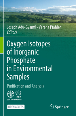 Oxygen Isotopes of Inorganic Phosphate in Environmental Samples: Purification and Analysis - Adu-Gyamfi, Joseph (Editor), and Pfahler, Verena (Editor)