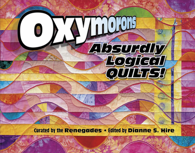 Oxymorons: Absurdly Logical Quilts - Renegades, The, and D S Hire & Marjorie Russell, and Hire, Dianne S (Editor)