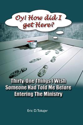 OY! How Did I Get Here?: Thirty-One Things I Wish Someone Had Told Me Before Entering Ministry - Tokajer, Eric D