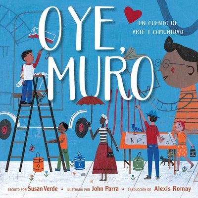 Oye, Muro (Hey, Wall): Un Cuento de Arte Y Comunidad - Verde, Susan, and Parra, John (Illustrator), and Romay, Alexis (Translated by)