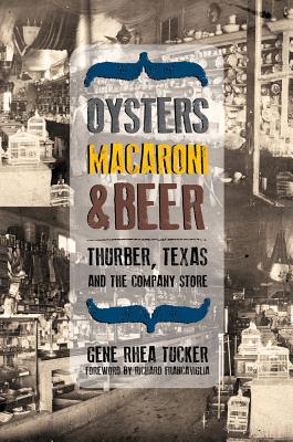 Oysters, Macaroni, and Beer: Thurber, Texas, and the Company Store - Tucker, Gene Rhea, and Francaviglia, Richard (Foreword by)