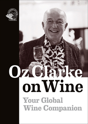 Oz Clarke on Wine: Your Global Wine Companion - Clarke, Oz