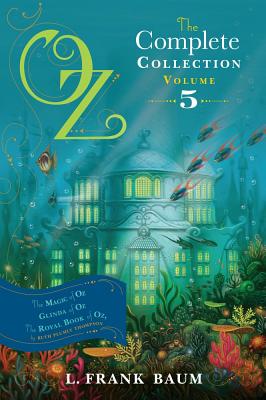 Oz, the Complete Collection, Volume 5: The Magic of Oz; Glinda of Oz; The Royal Book of Oz - Baum, L Frank, and Thompson, Ruth Plumly