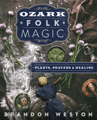 Ozark Folk Magic: Plants, Prayers & Healing - Weston, Brandon
