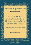 P. Abraham's a St. Clara, Weiland K. K. Hofpredigers in Wien, Smmtliche Werke: Siebzehnter Und Achtzehnter Band (Classic Reprint)