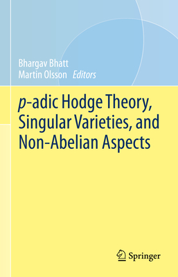 p-adic Hodge Theory, Singular Varieties, and Non-Abelian Aspects - Bhatt, Bhargav (Editor), and Olsson, Martin (Editor)