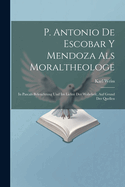 P. Antonio de Escobar y Mendoza ALS Moraltheologe: In Pascals Beleuchtung Und Im Lichte Der Wahrheit, Auf Grund Der Quellen