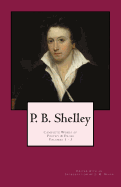 P. B. Shelley: Complete Works of Poetry & Prose (1914 Edition): Volumes 1 - 3