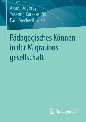 P?dagogisches Knnen in der Migrationsgesellschaft - Dogmus, Aysun (Editor), and Karakasoglu, Yasemin (Editor), and Mecheril, Paul (Editor)