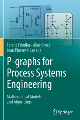 P-graphs for Process Systems Engineering: Mathematical Models and Algorithms - Friedler, Ferenc, and Orosz, kos, and Pimentel Losada, Jean