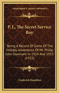 P. J., the Secret Service Boy: Being a Record of Some of the Holiday Adventures of Mr. Philip John Davenant in 1914 and 1915 (1922)