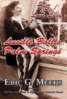 P. S. I Love Lucy: Lucille Ball's Palm Springs - Meeks, Eric G