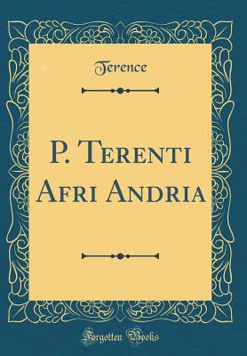 P. Terenti Afri Andria (Classic Reprint) - Terence, Terence