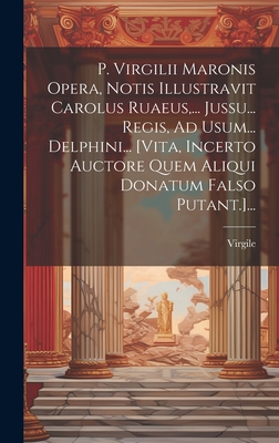 P. Virgilii Maronis Opera, Notis Illustravit Carolus Ruaeus, ... Jussu... Regis, Ad Usum... Delphini... [Vita, Incerto Auctore Quem Aliqui Donatum Falso Putant.]... - Virgile (Creator)