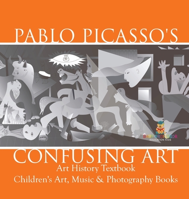 Pablo Picasso's Confusing Art - Art History Textbook Children's Art, Music & Photography Books - Baby Professor