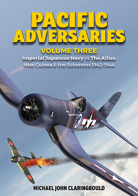 Pacific Adversaries - Volume Three: Imperial Japanese Navy vs the Allies New Guinea & the Solomons 1942-1944 - Claringbould, Michael