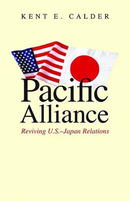 Pacific Alliance: Reviving U.S.-Japan Relations - Calder, Kent E, Professor, Ph.D.