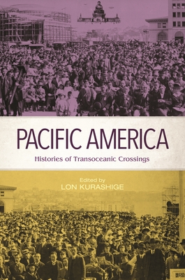 Pacific America: Histories of Transoceanic Crossings - Kurashige, Lon (Contributions by), and Azuma, Eiichiro (Contributions by), and Camacho, Keith L (Contributions by)