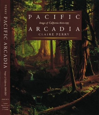 Pacific Arcadia: Images of California, 1600-1915 - Perry, Claire