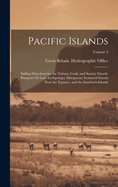 Pacific Islands: Sailing Directions for the Tubuai, Cook, and Society Islands; Paumoto Or Low Archipelago; Marquesas; Scattered Islands Near the Equator, and the Sandwich Islands; Volume 3