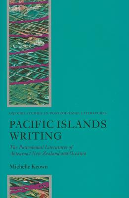 Pacific Islands Writing: The Postcolonial Literatures of Aotearoa/New Zealand and Oceania - Keown, Michelle