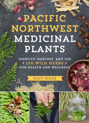 Pacific Northwest Medicinal Plants: Identify, Harvest, and Use 120 Wild Herbs for Health and Wellness - Kloos, Scott