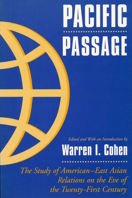 Pacific Passage: The Study of American-East Asian Relations on the Eve of the Twenty-First Century - Cohen, Warren I (Editor)
