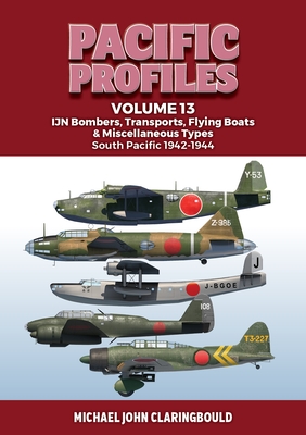 Pacific Profiles Volume 13: IJN Bombers, Transports, Flying Boats & Miscellaneous Types South Pacific 1942-1944 - Claringbould, Michael