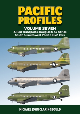 Pacific Profiles Volume 7: Allied Transports: Douglas C-47 Series: South & Southwest Pacific 1942-1945 - Claringbould, Michael