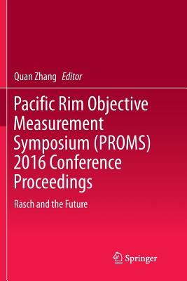 Pacific Rim Objective Measurement Symposium (Proms) 2016 Conference Proceedings: Rasch and the Future - Zhang, Quan (Editor)