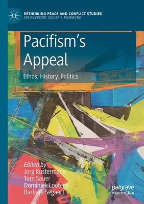 Pacifism's Appeal: Ethos, History, Politics - Kustermans, Jorg (Editor), and Sauer, Tom (Editor), and Lootens, Dominiek (Editor)