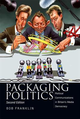 Packaging Politics: Political Communications in Britain's Media Democracy - Franklin, Bob, Professor