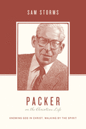 Packer on the Christian Life: Knowing God in Christ, Walking by the Spirit