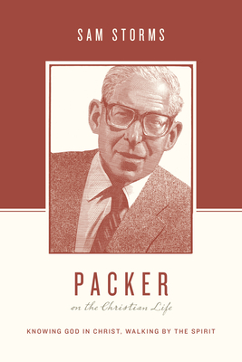 Packer on the Christian Life: Knowing God in Christ, Walking by the Spirit - Storms, Sam, Dr., and Nichols, Stephen J, Ph.D. (Editor), and Taylor, Justin (Editor)