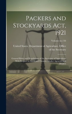 Packers and Stockyards Act, 1921: General Rules and Regulations of the Secretary of Agriculture With Respect to Stockyard Owners, Market Agencies and Dealers; Volume no.156 - United States Department of Agricult (Creator)