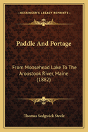 Paddle And Portage: From Moosehead Lake To The Aroostook River, Maine (1882)
