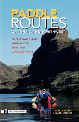 Paddle Routes to the Inland Northwest: 50 Flatwater and Whitewater Trips for Canoe & Kayak - Landers, Rich, and Hansen, Dan