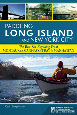 Paddling Long Island and New York City: The Best Sea Kayaking from Montauk to Manhasset Bay to Manhattan - Stiegelmaier, Kevin