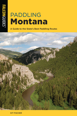 Paddling Montana: A Guide to the State's Best Paddling Routes - Fischer, Kit