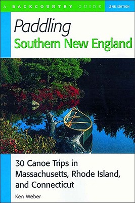 Paddling Southern New England: 30 Canoe Trips in Massachusetts, Rhode Island, and Connecticut - Weber, Ken