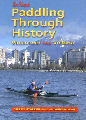 Paddling Through History: Sea Kayak Vancouver and Victoria - Stalker, Aileen, and Nolan, Andrew