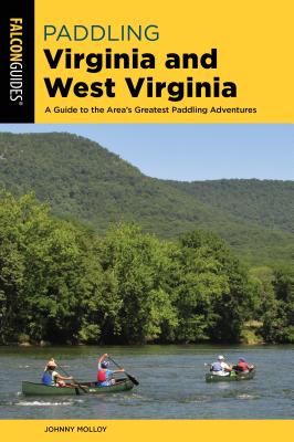 Paddling Virginia and West Virginia: A Guide to the Area's Greatest Paddling Adventures - Molloy, Johnny