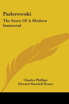 Paderewski: The Story Of A Modern Immortal - Phillips, Charles, and House, Edward Mandell (Introduction by)