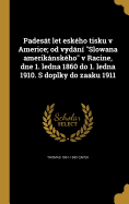 Padesat Let Eskeho Tisku V Americe; Od Vydani Slowana Amerikanskeho V Racine, Dne 1. Ledna 1860 Do 1. Ledna 1910. S Doplky Do Zaaku 1911