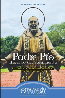 Padre P?o, Maestro del Sufrimiento: La historia de conversi?n de un m?dico de la ciencia a la fe - Alvarado, Jorge