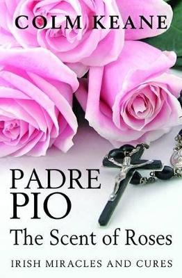 Padre Pio: the Scent of Roses: Irish Miracles and Cures - Keane, Colm