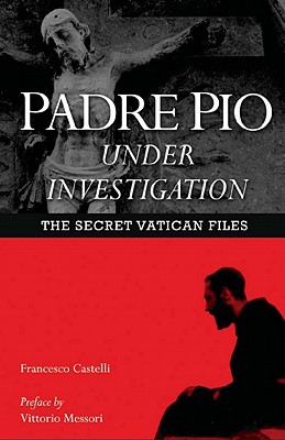 Padre Pio Under Investigation: The Secret Vatican Files - Castelli, Francesco